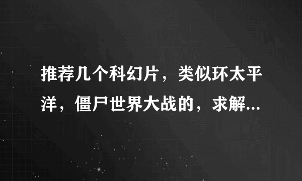 推荐几个科幻片，类似环太平洋，僵尸世界大战的，求解决！！！