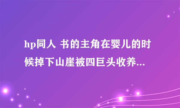 hp同人 书的主角在婴儿的时候掉下山崖被四巨头收养了好想是和哈利双胞胎的