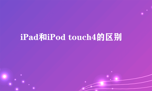 iPad和iPod touch4的区别