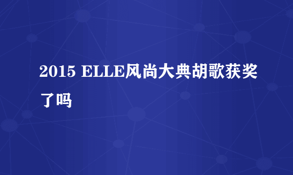 2015 ELLE风尚大典胡歌获奖了吗