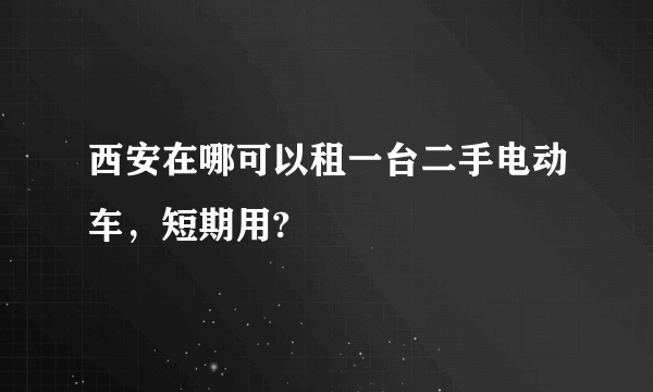 西安在哪可以租一台二手电动车，短期用?