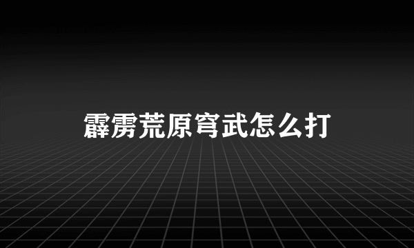 霹雳荒原穹武怎么打