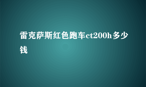 雷克萨斯红色跑车ct200h多少钱