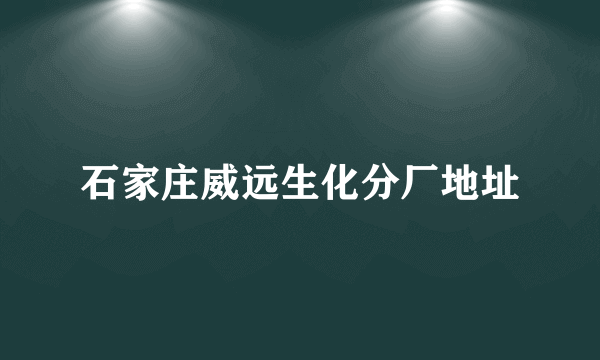 石家庄威远生化分厂地址