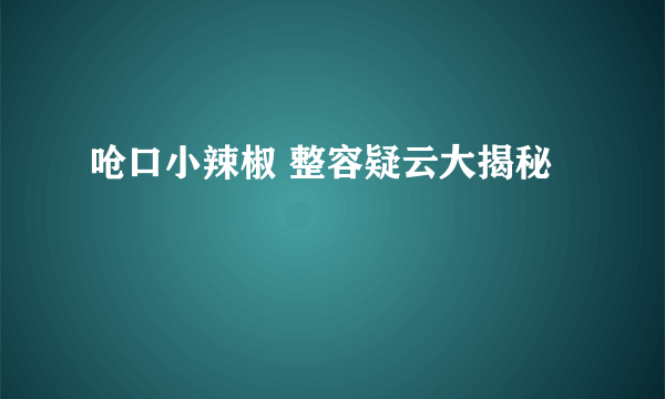 呛口小辣椒 整容疑云大揭秘