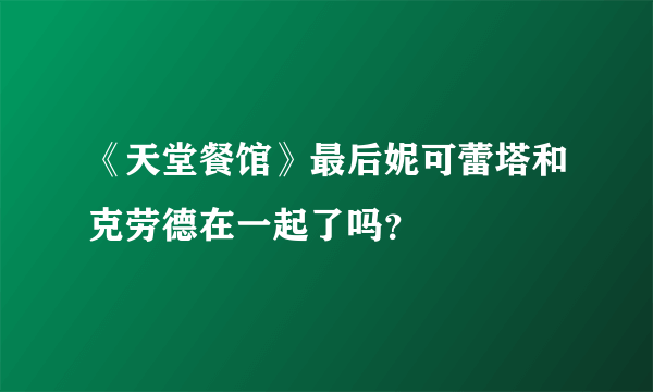 《天堂餐馆》最后妮可蕾塔和克劳德在一起了吗？