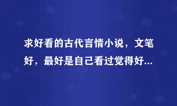 求好看的古代言情小说，文笔好，最好是自己看过觉得好看的，可以虐，但结局要好的，不要小白文。