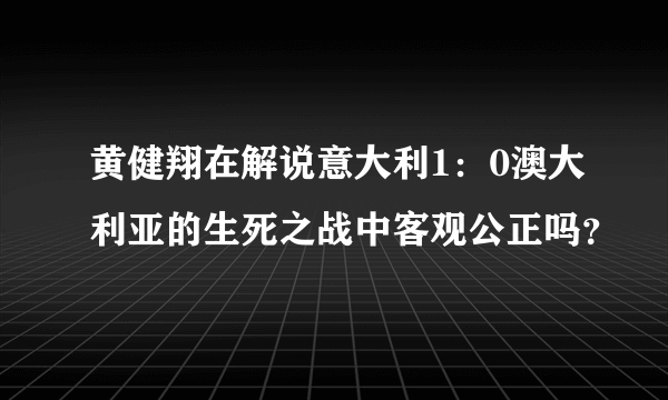 黄健翔在解说意大利1：0澳大利亚的生死之战中客观公正吗？