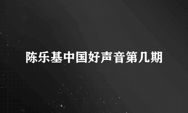 陈乐基中国好声音第几期