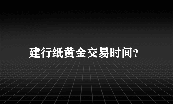 建行纸黄金交易时间？