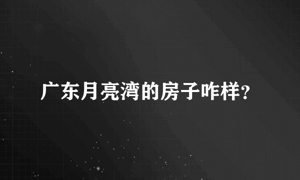 广东月亮湾的房子咋样？