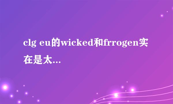 clg eu的wicked和frrogen实在是太厉害了，we为什么每次都输给他们啊？