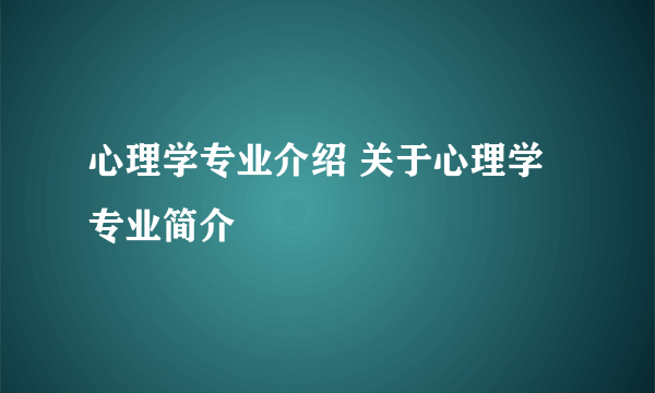 心理学专业介绍 关于心理学专业简介