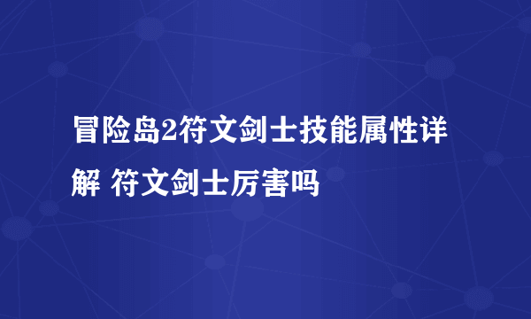 冒险岛2符文剑士技能属性详解 符文剑士厉害吗