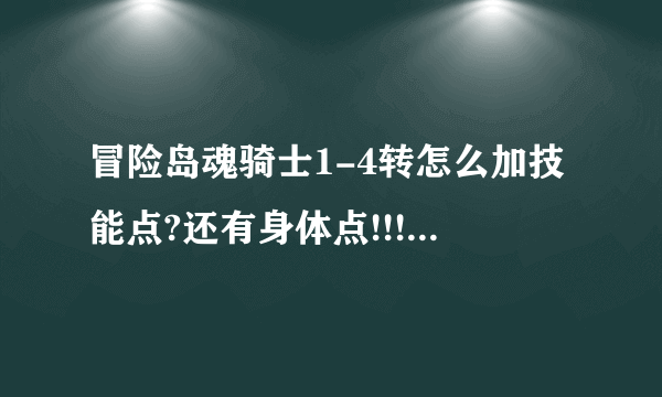 冒险岛魂骑士1-4转怎么加技能点?还有身体点!!!!!!!