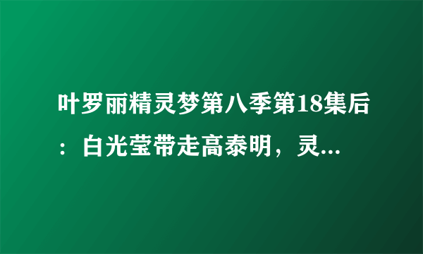 叶罗丽精灵梦第八季第18集后：白光莹带走高泰明，灵犀之力被召唤