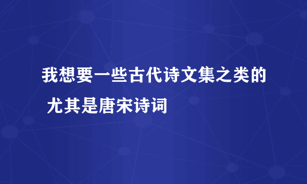 我想要一些古代诗文集之类的 尤其是唐宋诗词