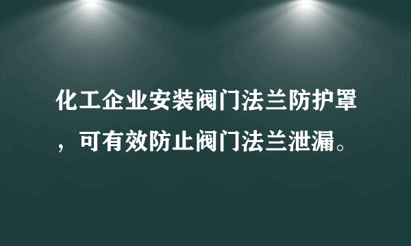 化工企业安装阀门法兰防护罩，可有效防止阀门法兰泄漏。