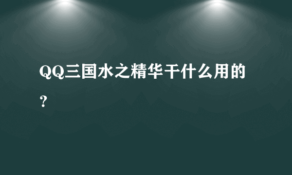 QQ三国水之精华干什么用的？