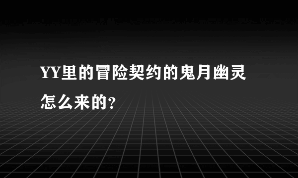 YY里的冒险契约的鬼月幽灵怎么来的？