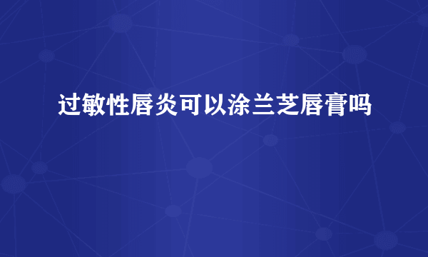 过敏性唇炎可以涂兰芝唇膏吗