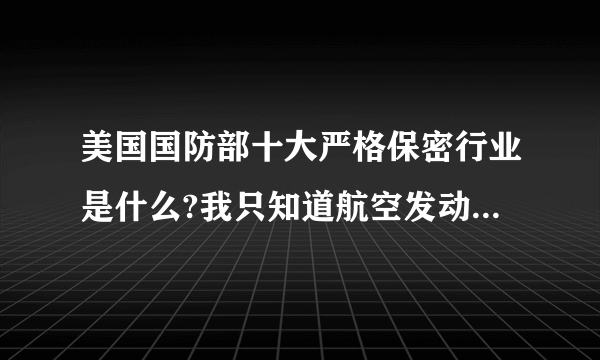 美国国防部十大严格保密行业是什么?我只知道航空发动机列第二位.