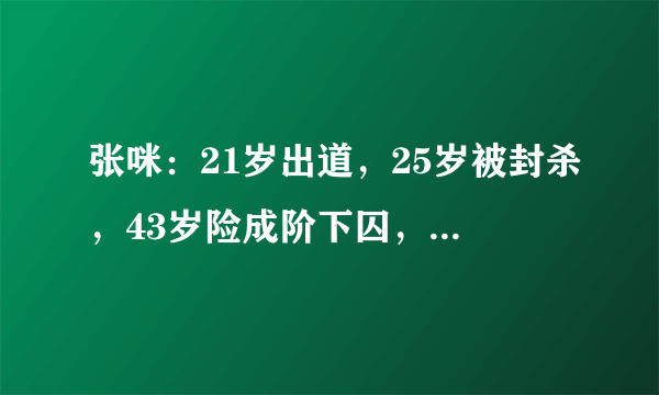 张咪：21岁出道，25岁被封杀，43岁险成阶下囚，51岁癌症晚期