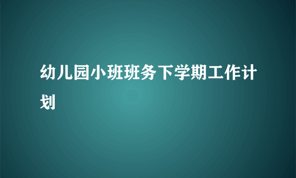 幼儿园小班班务下学期工作计划