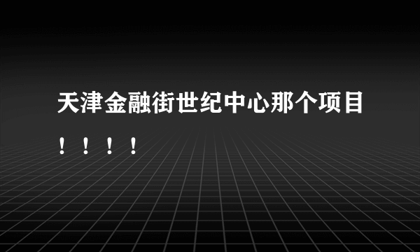 天津金融街世纪中心那个项目！！！！