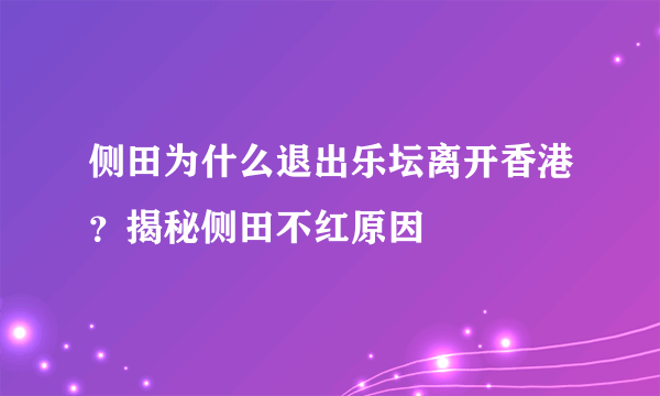 侧田为什么退出乐坛离开香港？揭秘侧田不红原因