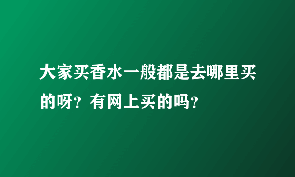 大家买香水一般都是去哪里买的呀？有网上买的吗？