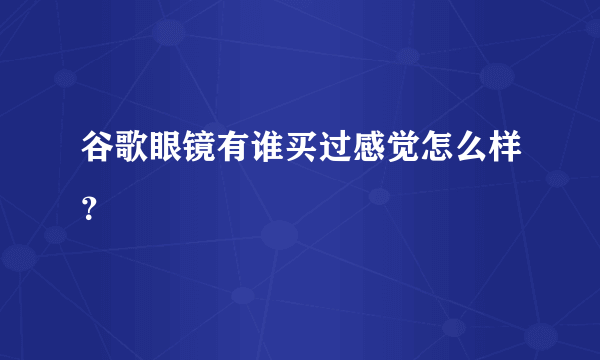 谷歌眼镜有谁买过感觉怎么样？