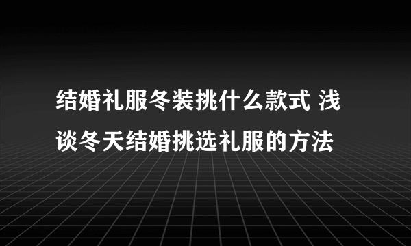 结婚礼服冬装挑什么款式 浅谈冬天结婚挑选礼服的方法