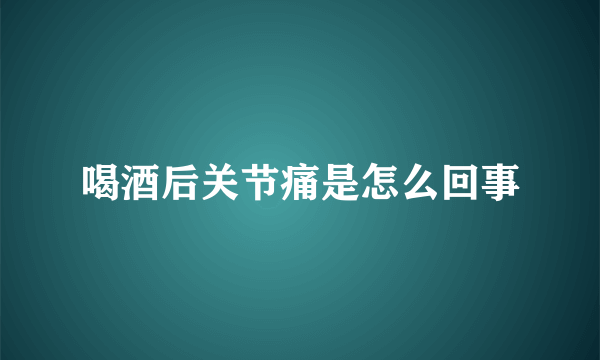 喝酒后关节痛是怎么回事