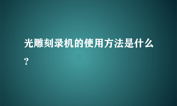 光雕刻录机的使用方法是什么？