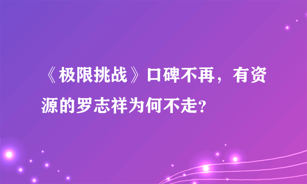 《极限挑战》口碑不再，有资源的罗志祥为何不走？