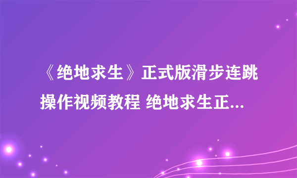 《绝地求生》正式版滑步连跳操作视频教程 绝地求生正式版滑步怎么用