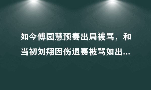 如今傅园慧预赛出局被骂，和当初刘翔因伤退赛被骂如出一辙，舆论对运动员的职业生涯有多大的影响？