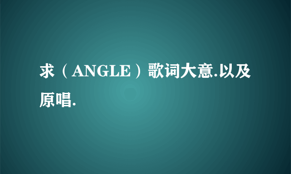 求（ANGLE）歌词大意.以及原唱.