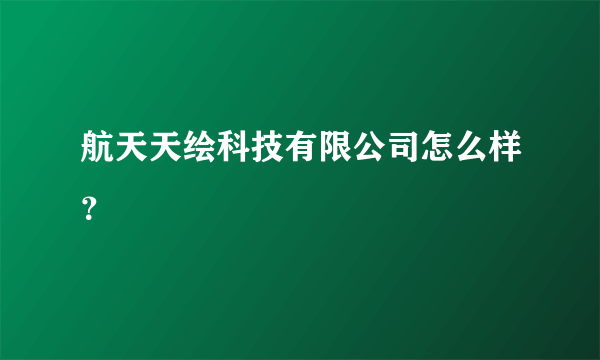 航天天绘科技有限公司怎么样？