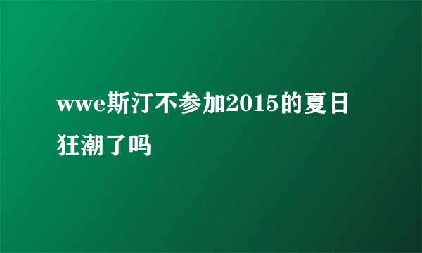 wwe斯汀不参加2015的夏日狂潮了吗