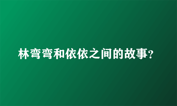 林弯弯和依依之间的故事？