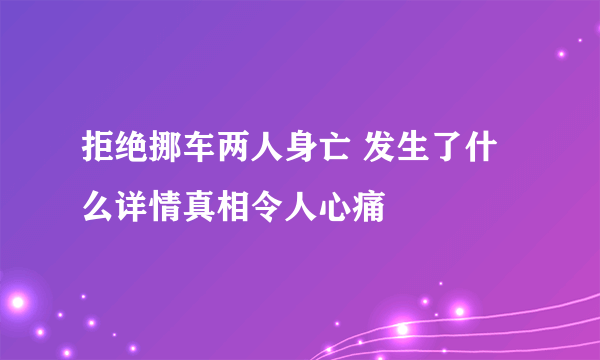 拒绝挪车两人身亡 发生了什么详情真相令人心痛