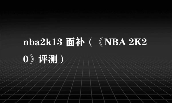 nba2k13 面补（《NBA 2K20》评测）