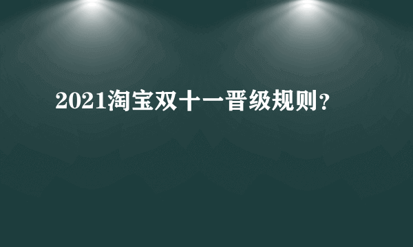 2021淘宝双十一晋级规则？