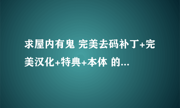 求屋内有鬼 完美去码补丁+完美汉化+特典+本体 的迅雷种子