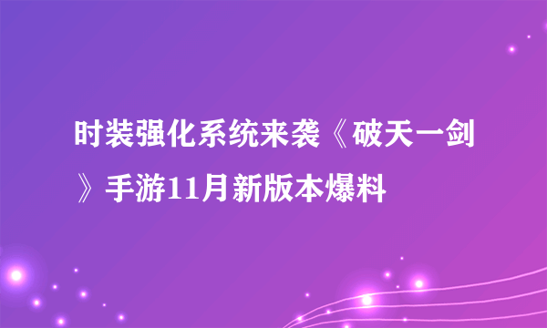 时装强化系统来袭《破天一剑》手游11月新版本爆料