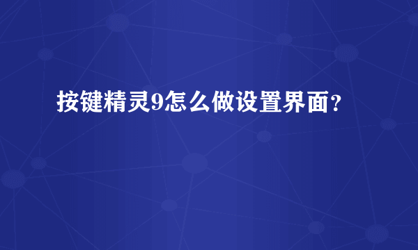 按键精灵9怎么做设置界面？