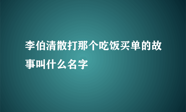 李伯清散打那个吃饭买单的故事叫什么名字