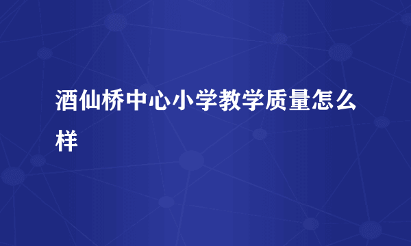 酒仙桥中心小学教学质量怎么样